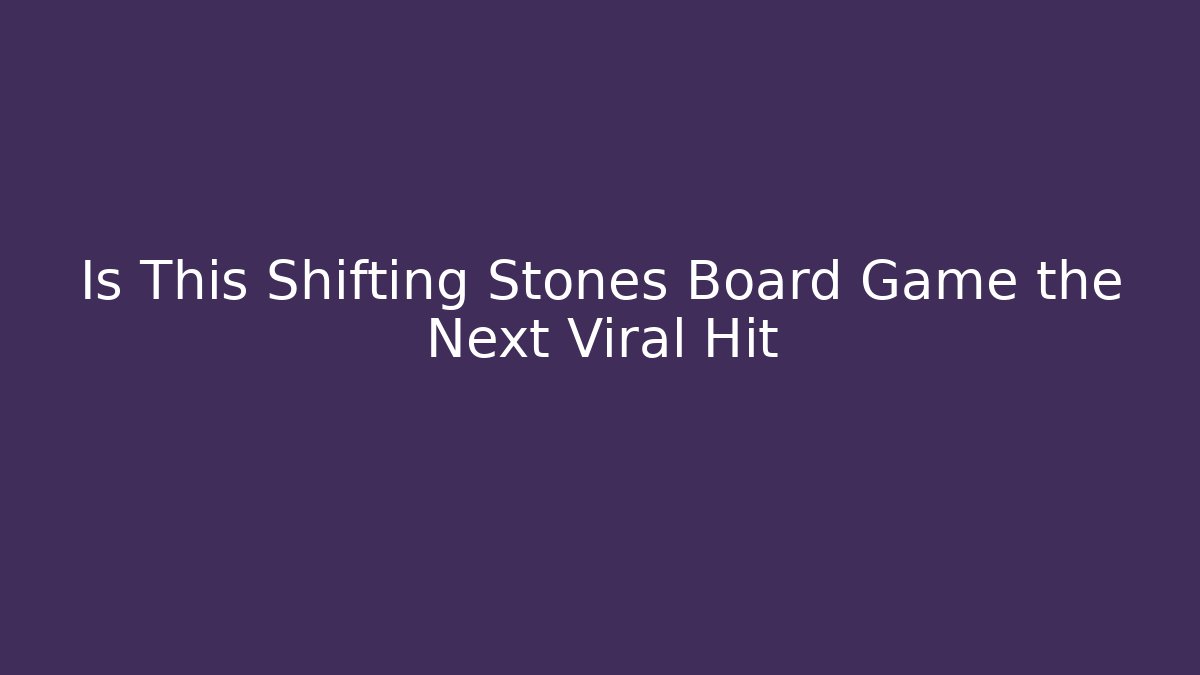 Is This Shifting Stones Board Game the Next Viral Hit