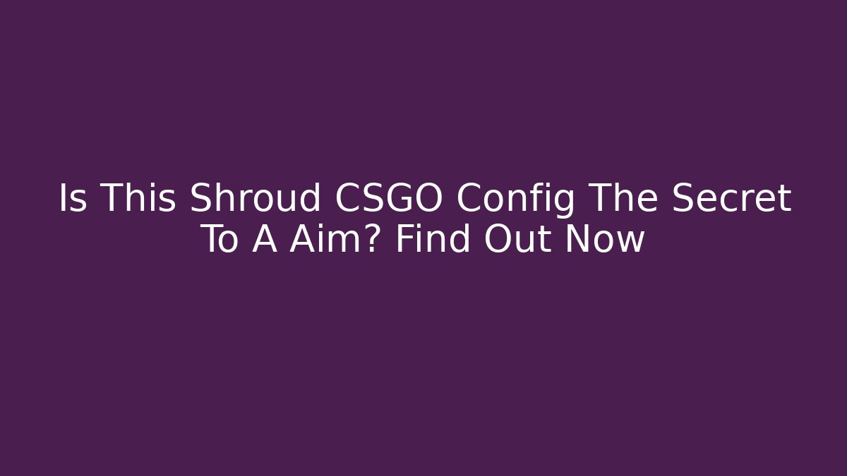 Is This Shroud CSGO Config The Secret To A+ Aim? Find Out Now