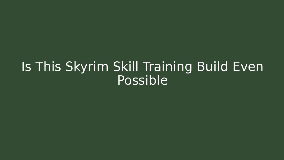 Is This Skyrim Skill Training Build Even Possible - NADclinic