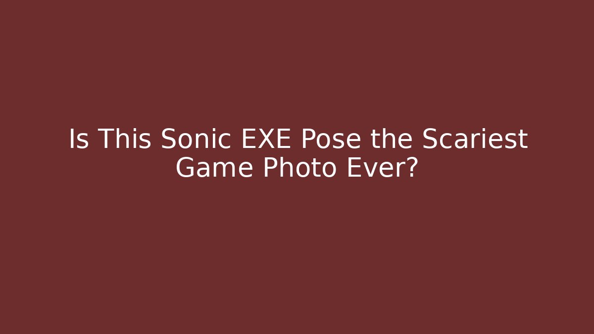 Is This Sonic EXE Pose the Scariest Game Photo Ever?