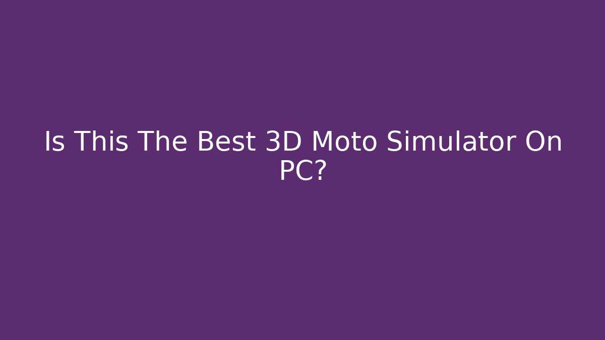 Is This The Best 3D Moto Simulator On PC?