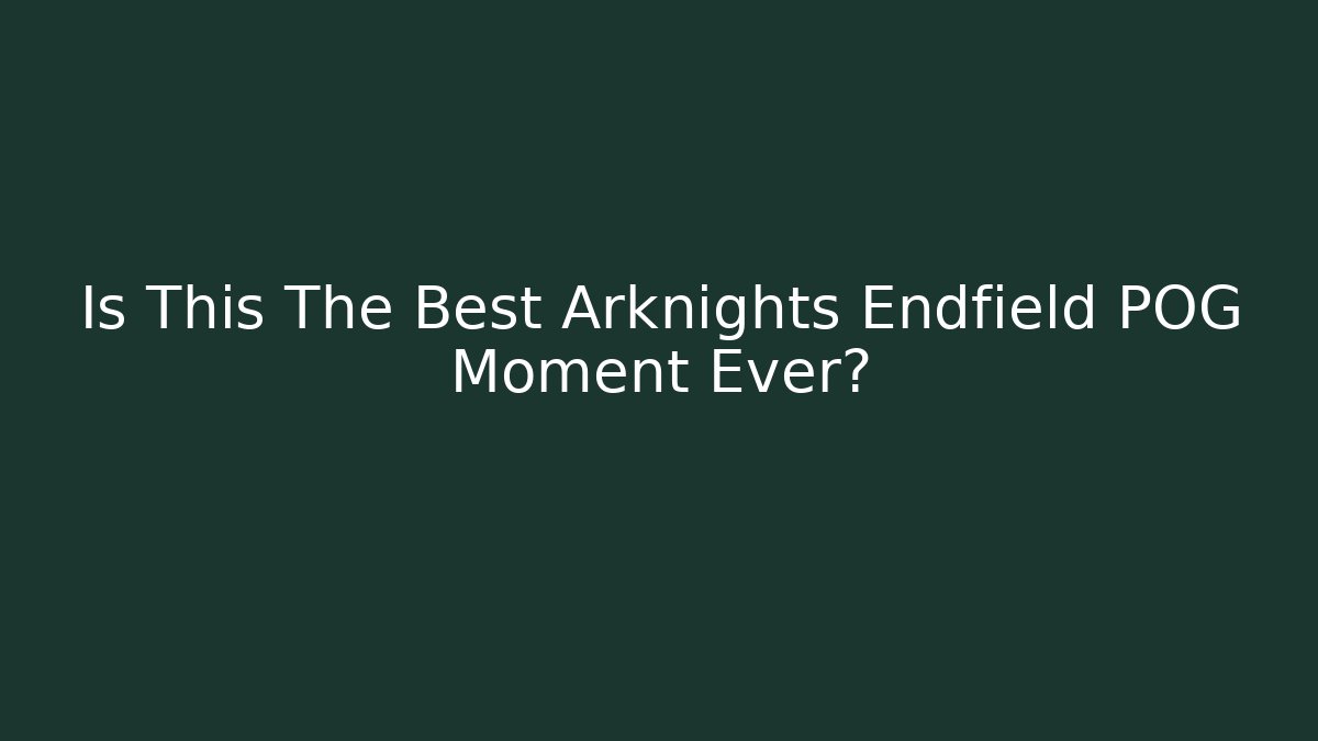 Is This The Best Arknights Endfield POG Moment Ever?