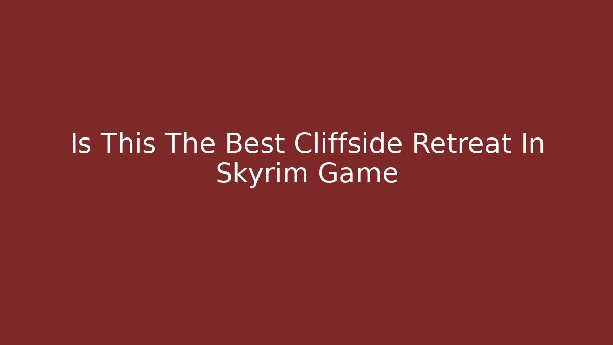 Is This The Best Cliffside Retreat In Skyrim Game