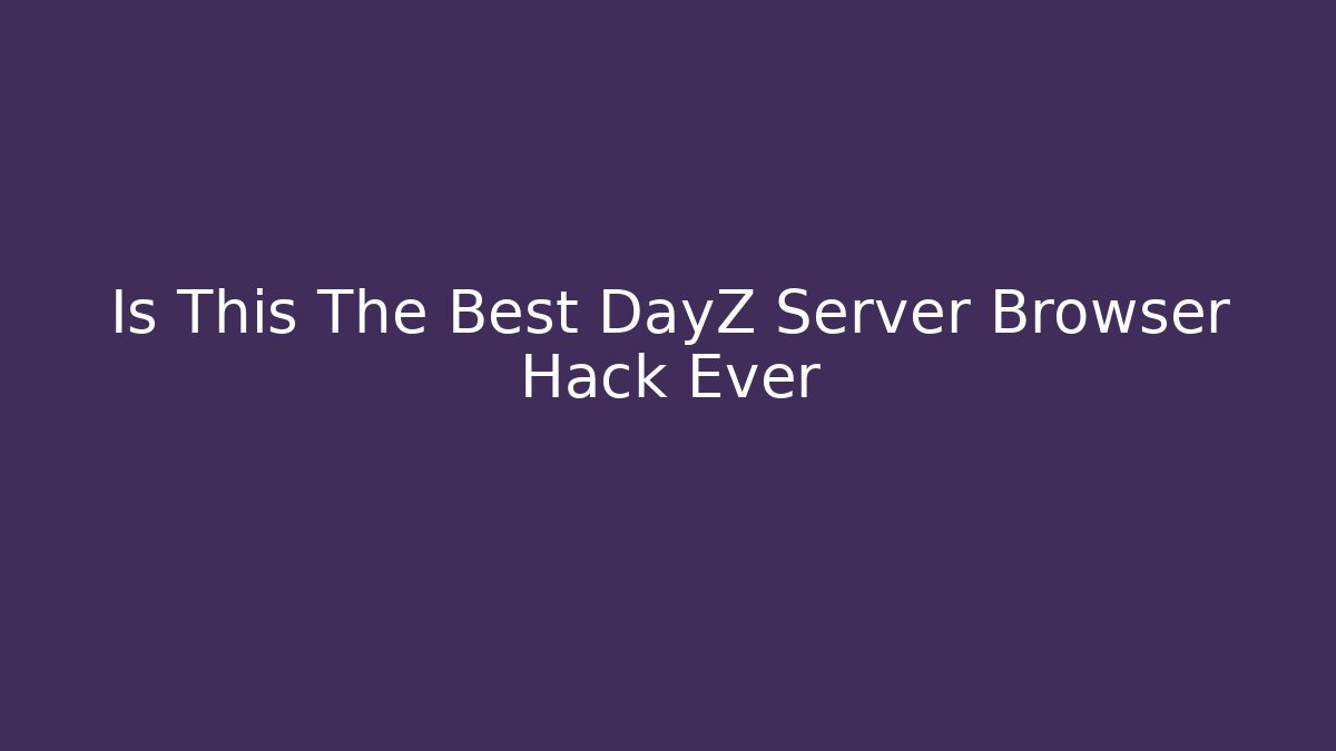 Is This The Best DayZ Server Browser Hack Ever