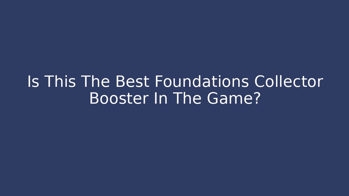 Is This The Best Foundations Collector Booster In The Game?