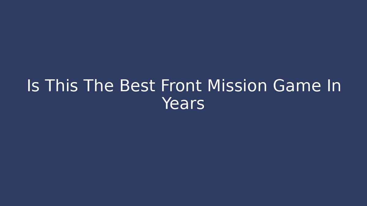 Is This The Best Front Mission Game In Years - NADclinic