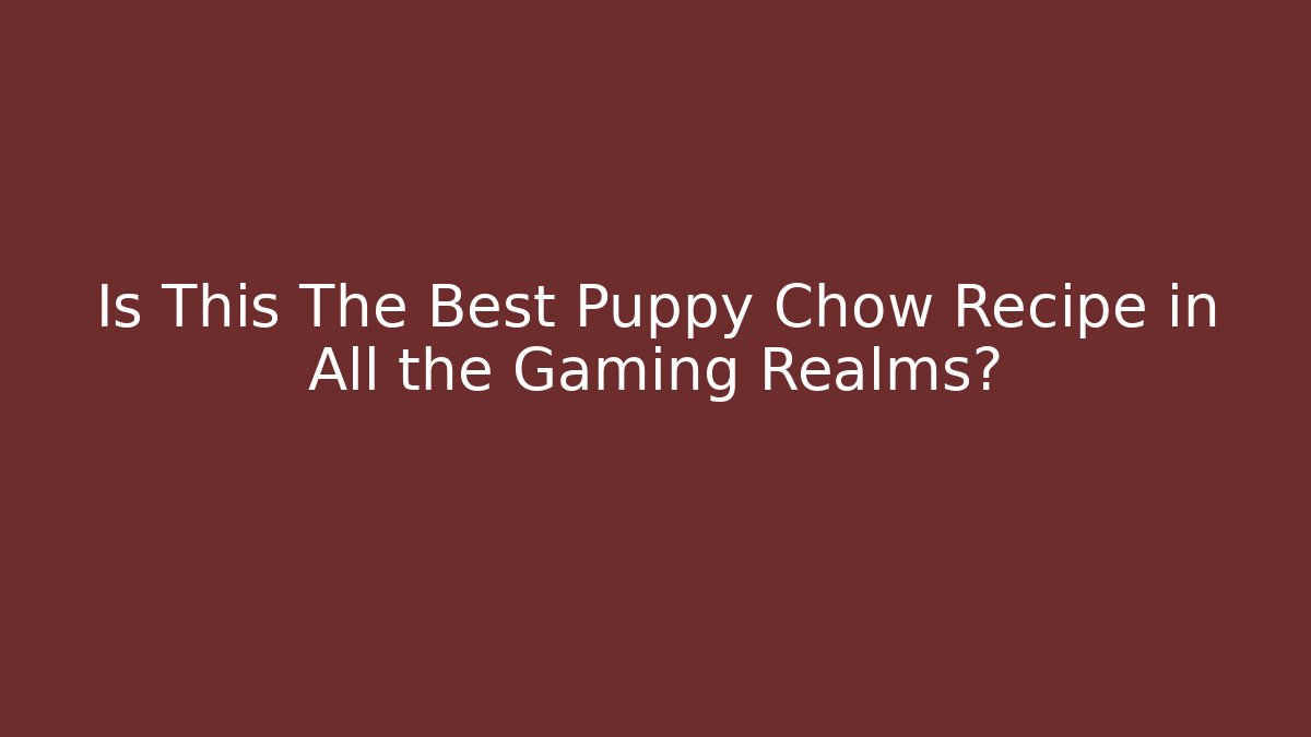 Is This The Best Puppy Chow Recipe in All the Gaming Realms?
