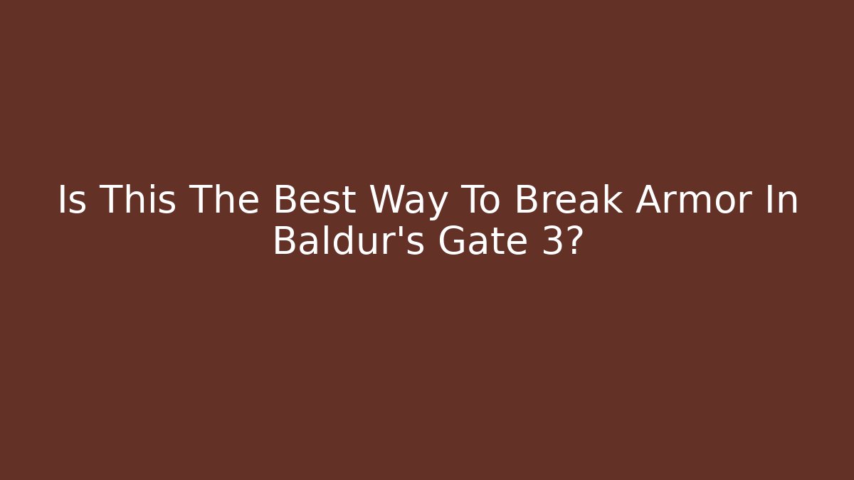 Is This The Best Way To Break Armor In Baldur's Gate 3?