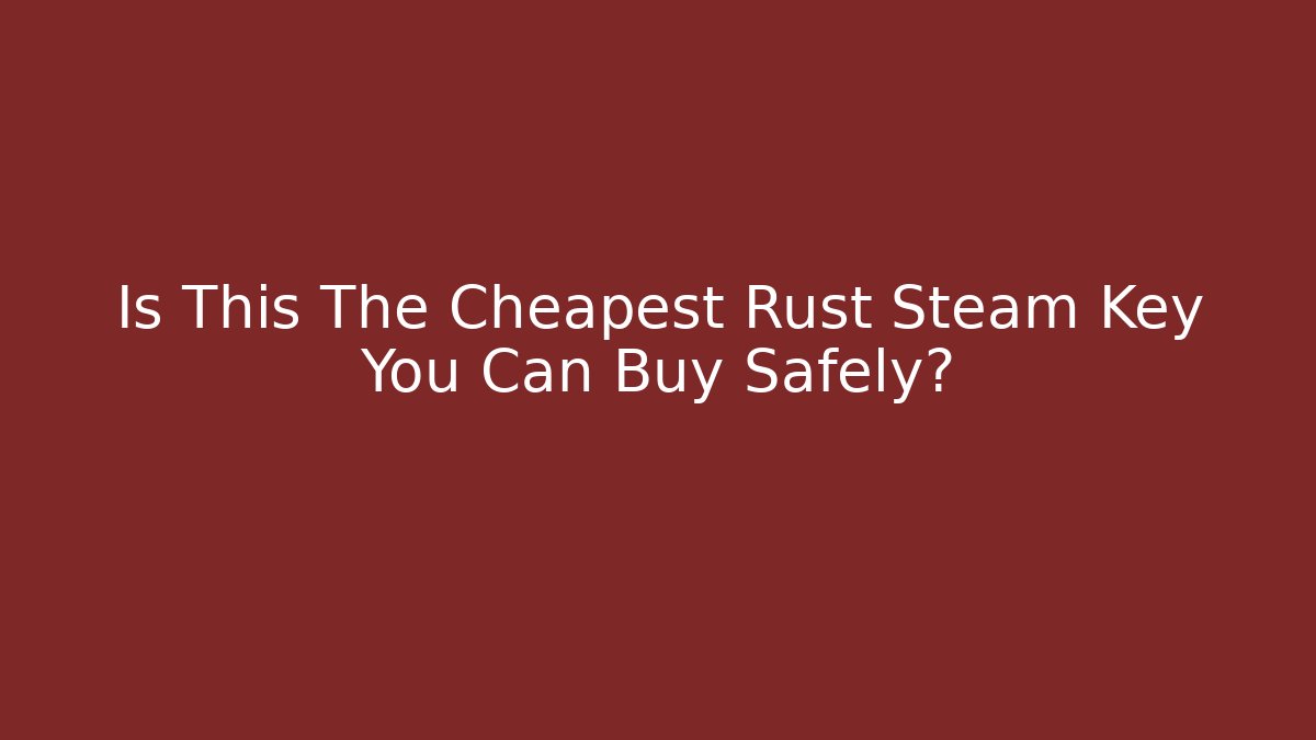 Is This The Cheapest Rust Steam Key You Can Buy Safely?