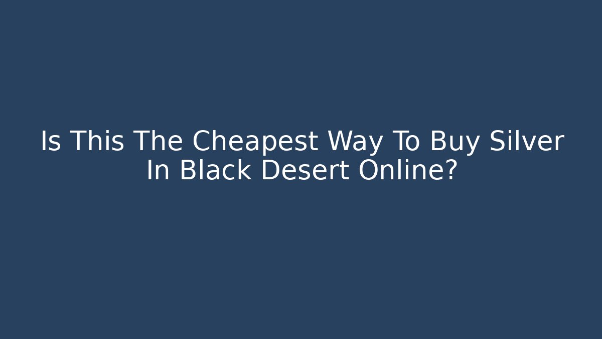 Is This The Cheapest Way To Buy Silver In Black Desert Online?