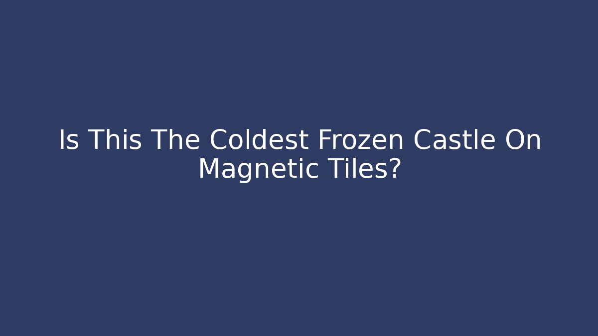 Is This The Coldest Frozen Castle On Magnetic Tiles?