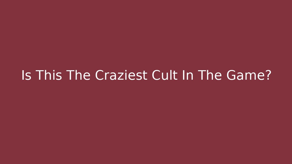Is This The Craziest Cult In The Game?