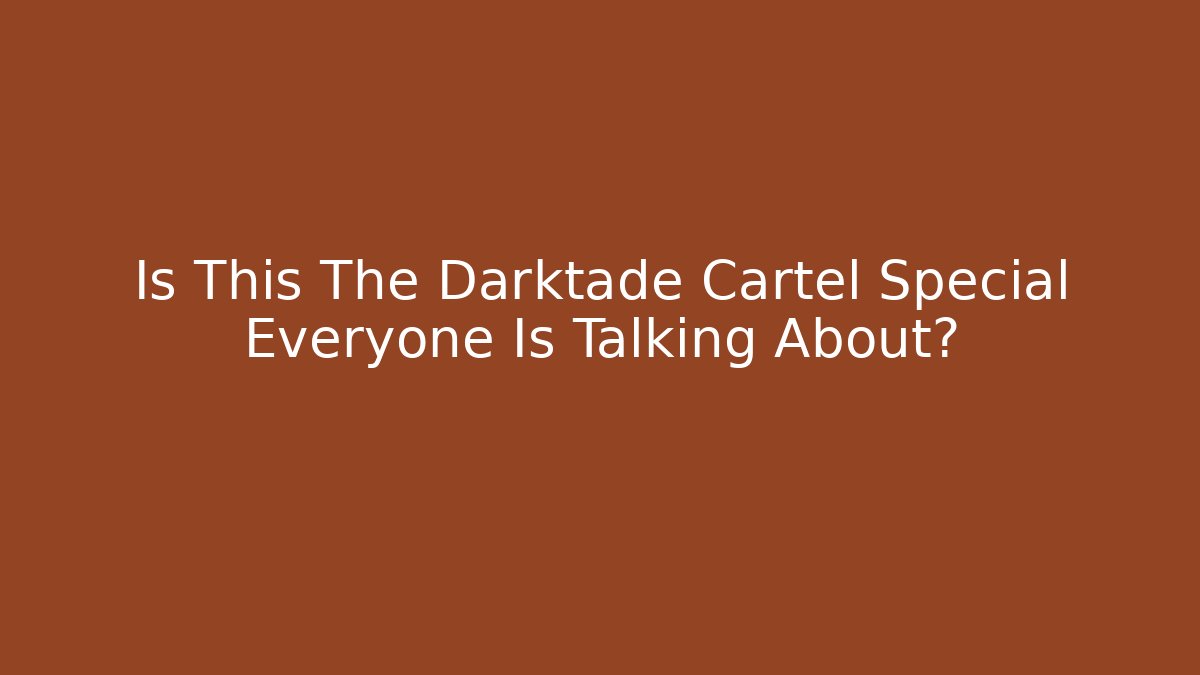 Is This The Darktade Cartel Special Everyone Is Talking About?