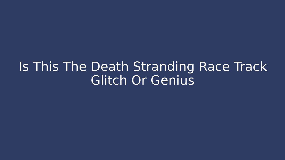 Is This The Death Stranding Race Track Glitch Or Genius