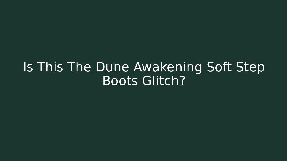 Is This The Dune Awakening Soft Step Boots Glitch?