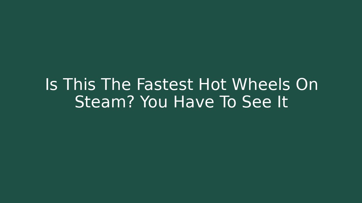 Is This The Fastest Hot Wheels On Steam? You Have To See It
