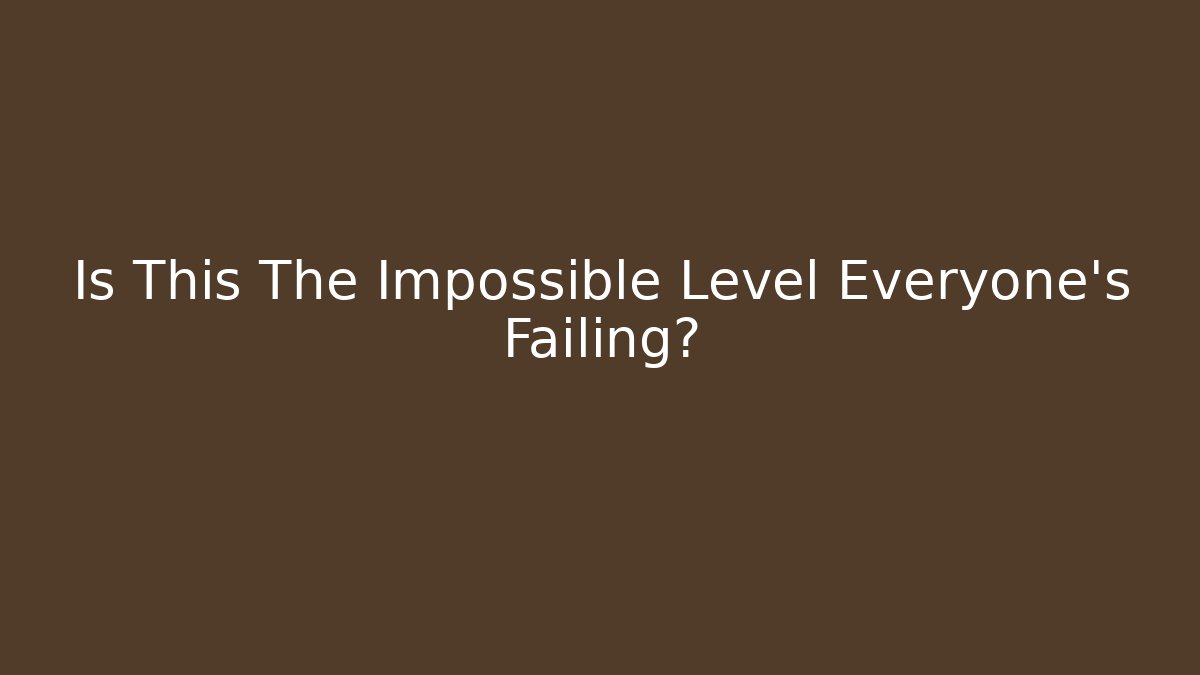 Is This The Impossible Level Everyone’s Failing?