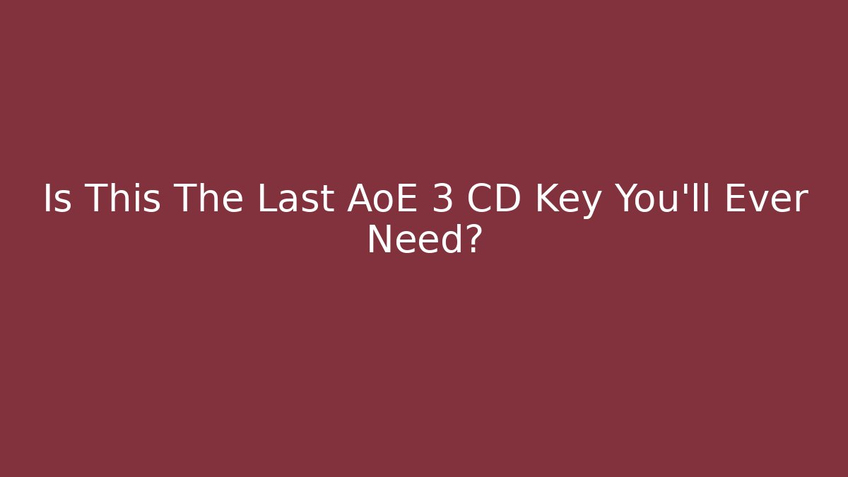Is This The Last AoE 3 CD Key You'll Ever Need?