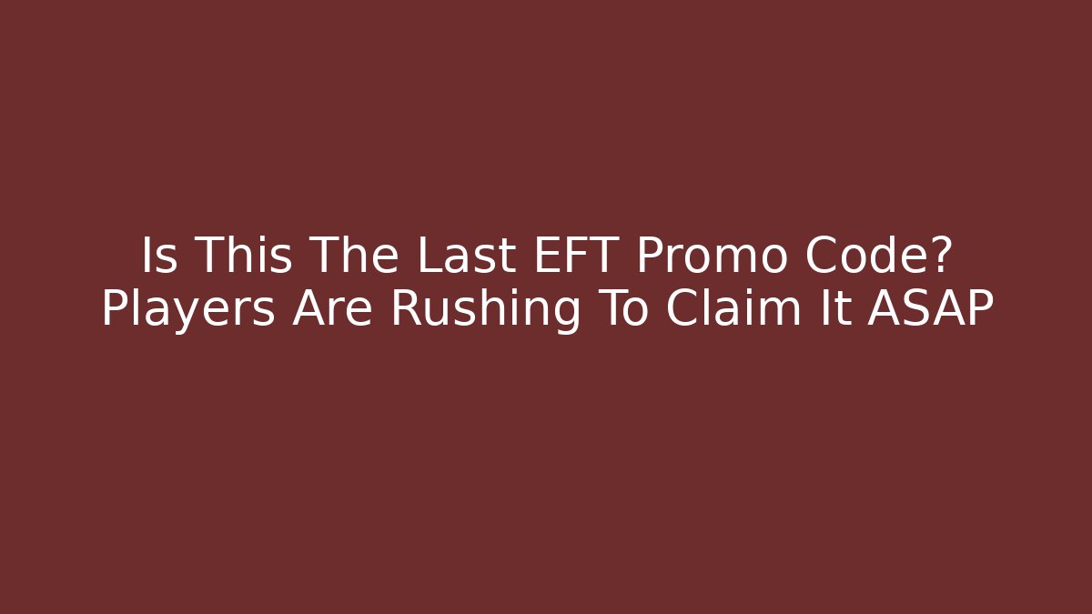 Is This The Last EFT Promo Code? Players Are Rushing To Claim It ASAP