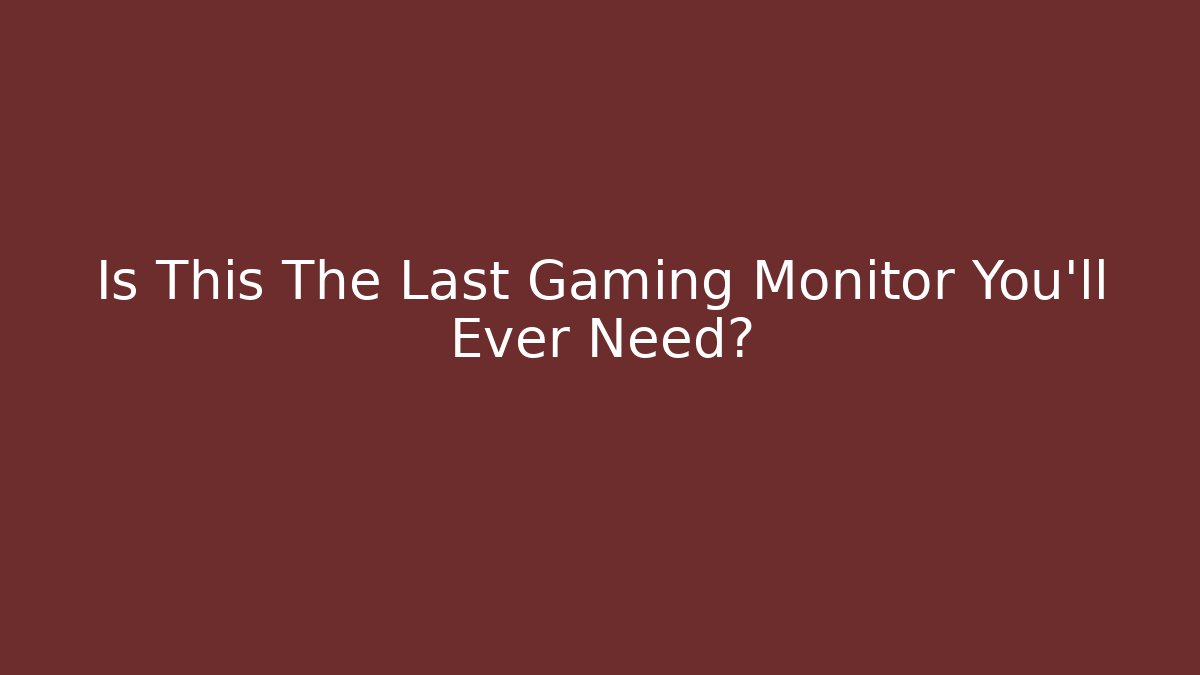 Is This The Last Gaming Monitor You’ll Ever Need?