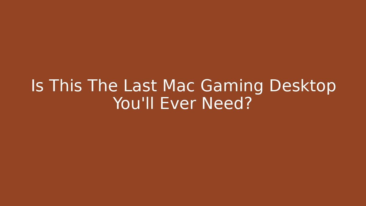 Is This The Last Mac Gaming Desktop You'll Ever Need?