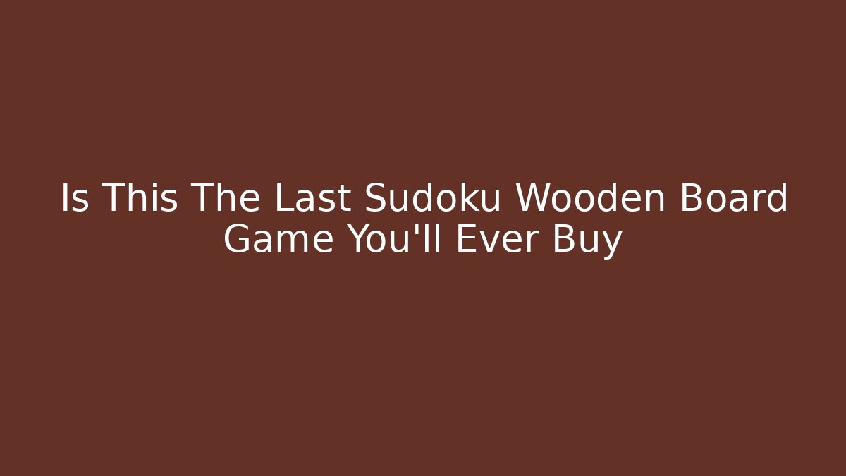 Is This The Last Sudoku Wooden Board Game You'll Ever Buy