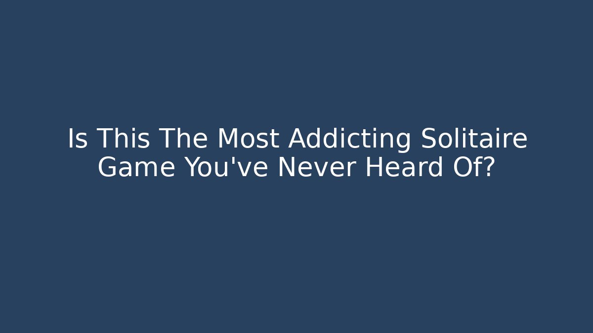 Is This The Most Addicting Solitaire Game You've Never Heard Of?
