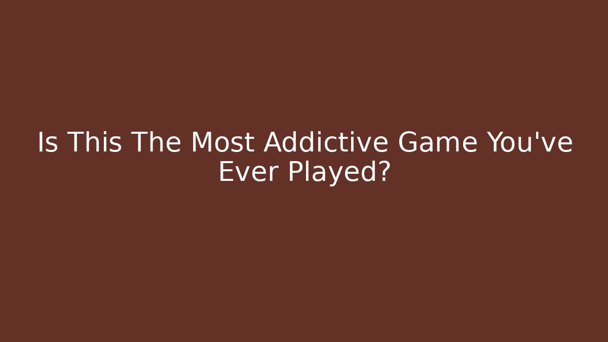 Is This The Most Addictive Game You've Ever Played?