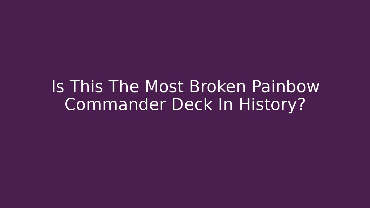 Is This The Most Broken Painbow Commander Deck In History?