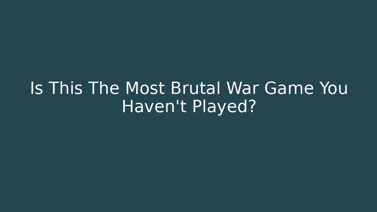 Is This The Most Brutal War Game You Haven't Played?