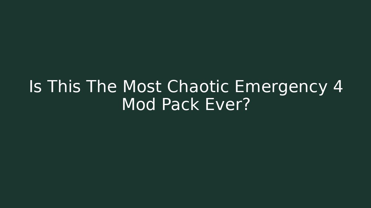 Is This The Most Chaotic Emergency 4 Mod Pack Ever?