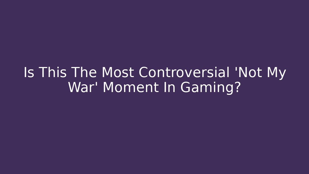 Is This The Most Controversial 'Not My War' Moment In Gaming? - NADclinic