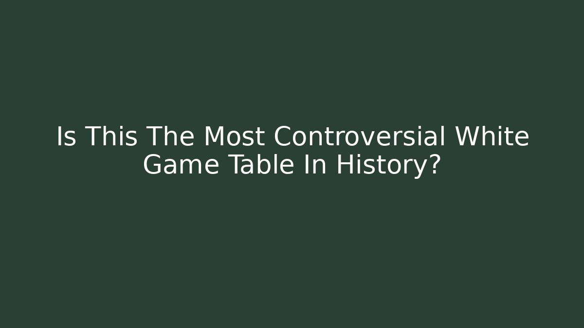 Is This The Most Controversial White Game Table In History?