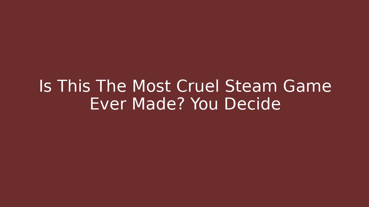 Is This The Most Cruel Steam Game Ever Made? You Decide