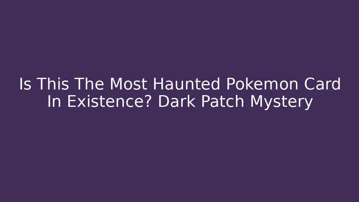 Is This The Most Haunted Pokémon Card In Existence? Dark Patch Mystery