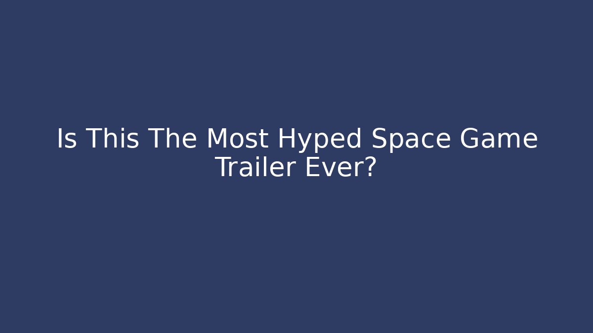 Is This The Most Hyped Space Game Trailer Ever?