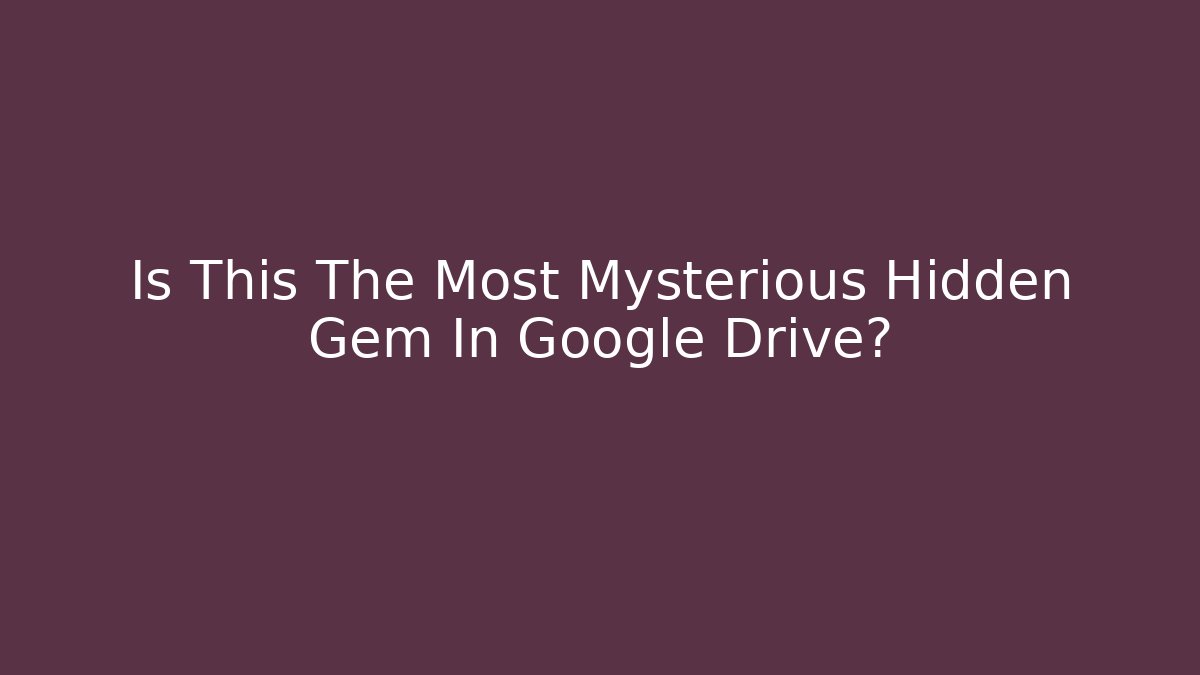 Is This The Most Mysterious Hidden Gem In Google Drive?