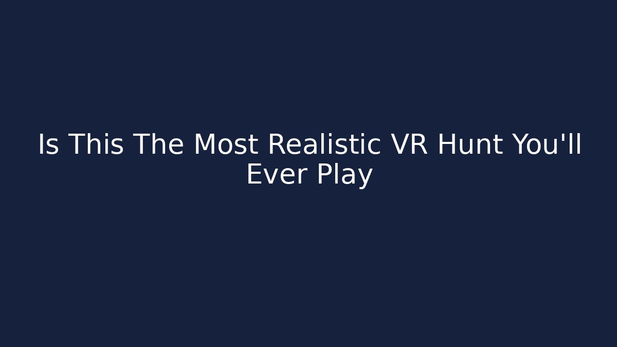 Is This The Most Realistic VR Hunt You'll Ever Play