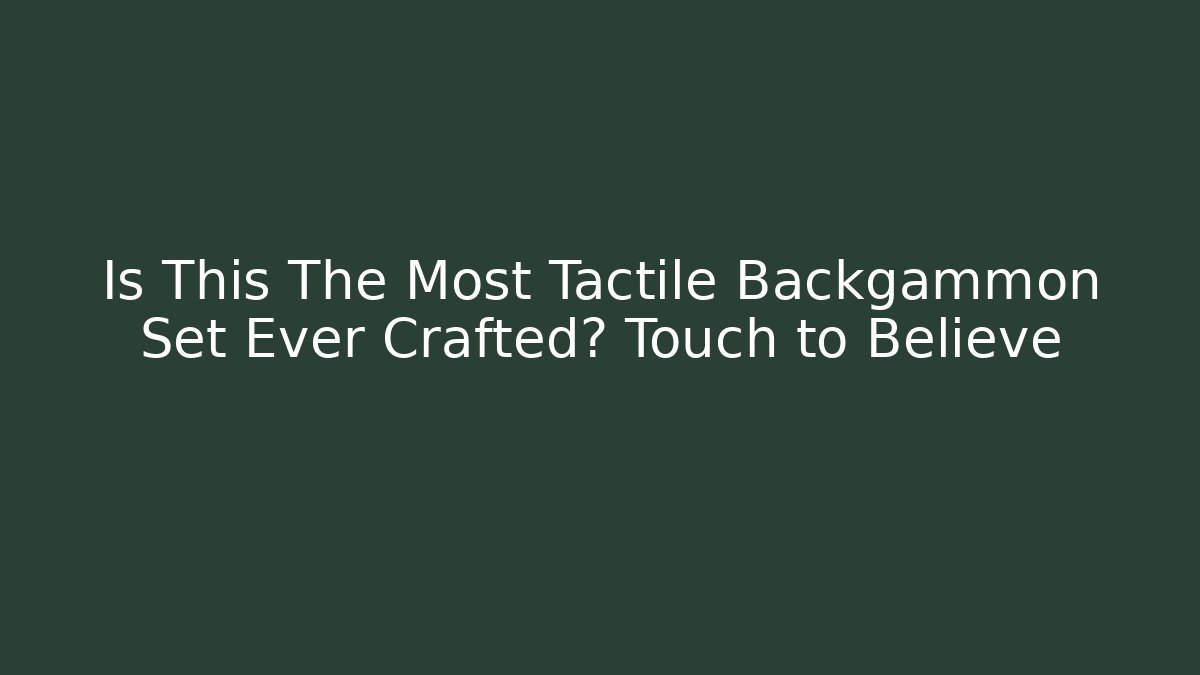 Is This The Most Tactile Backgammon Set Ever Crafted? Touch to Believe - NADclinic
