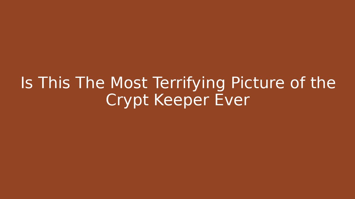 Is This The Most Terrifying Picture of the Crypt Keeper Ever