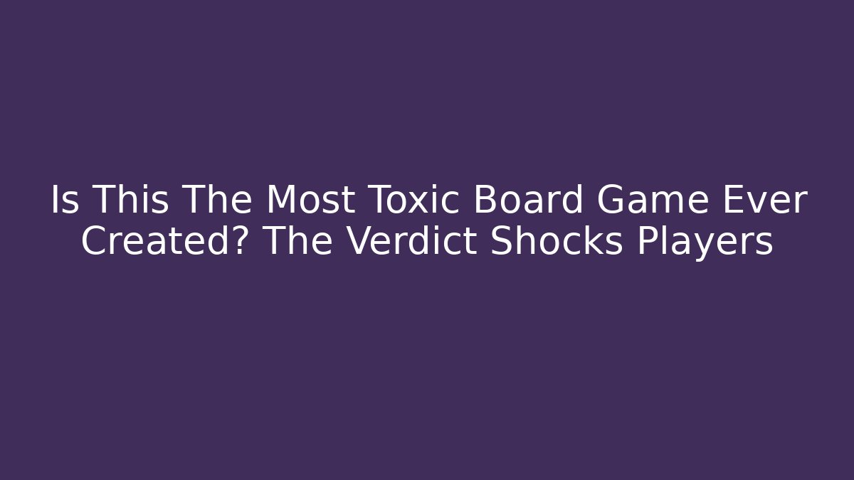Is This The Most Toxic Board Game Ever Created? The Verdict Shocks Players
