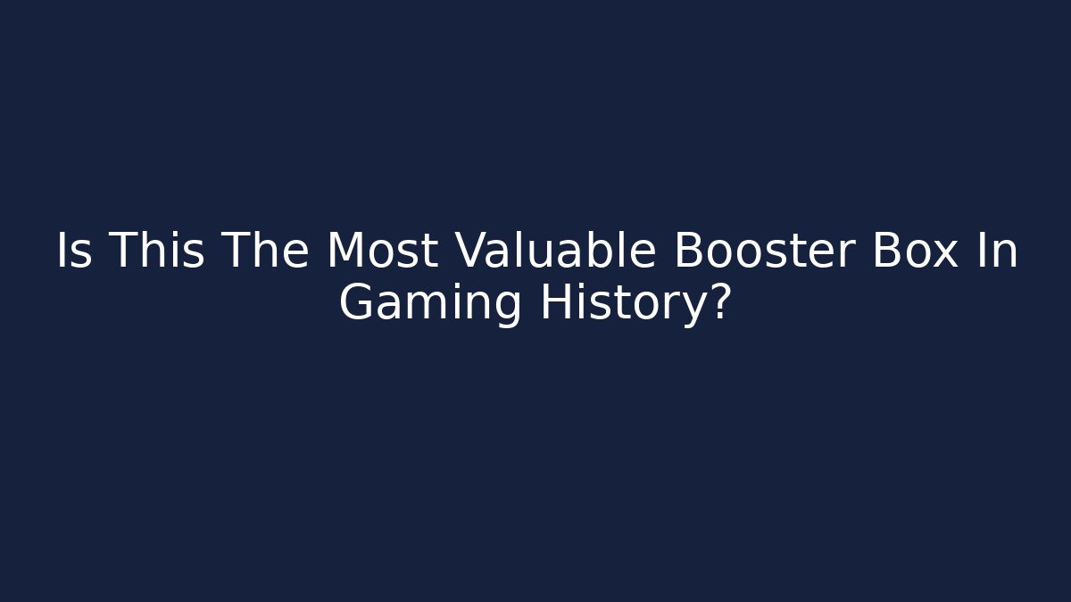 Is This The Most Valuable Booster Box In Gaming History?