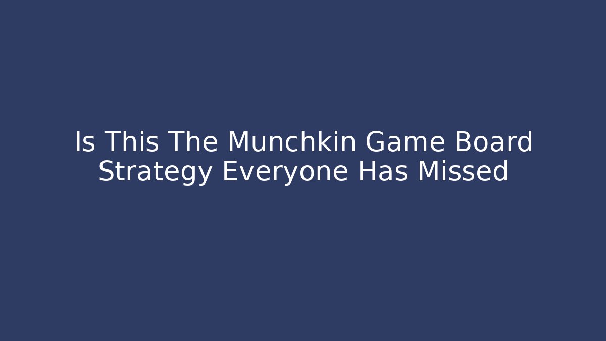 Is This The Munchkin Game Board Strategy Everyone Has Missed