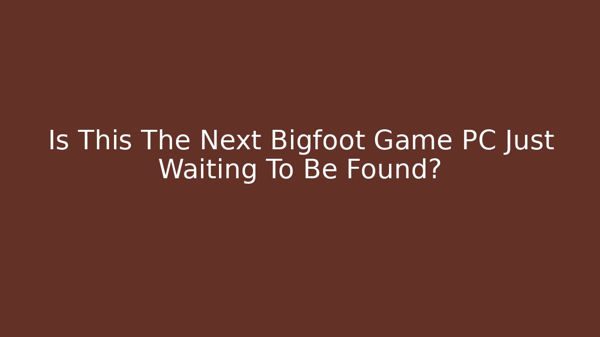 Is This The Next Bigfoot Game PC Just Waiting To Be Found?