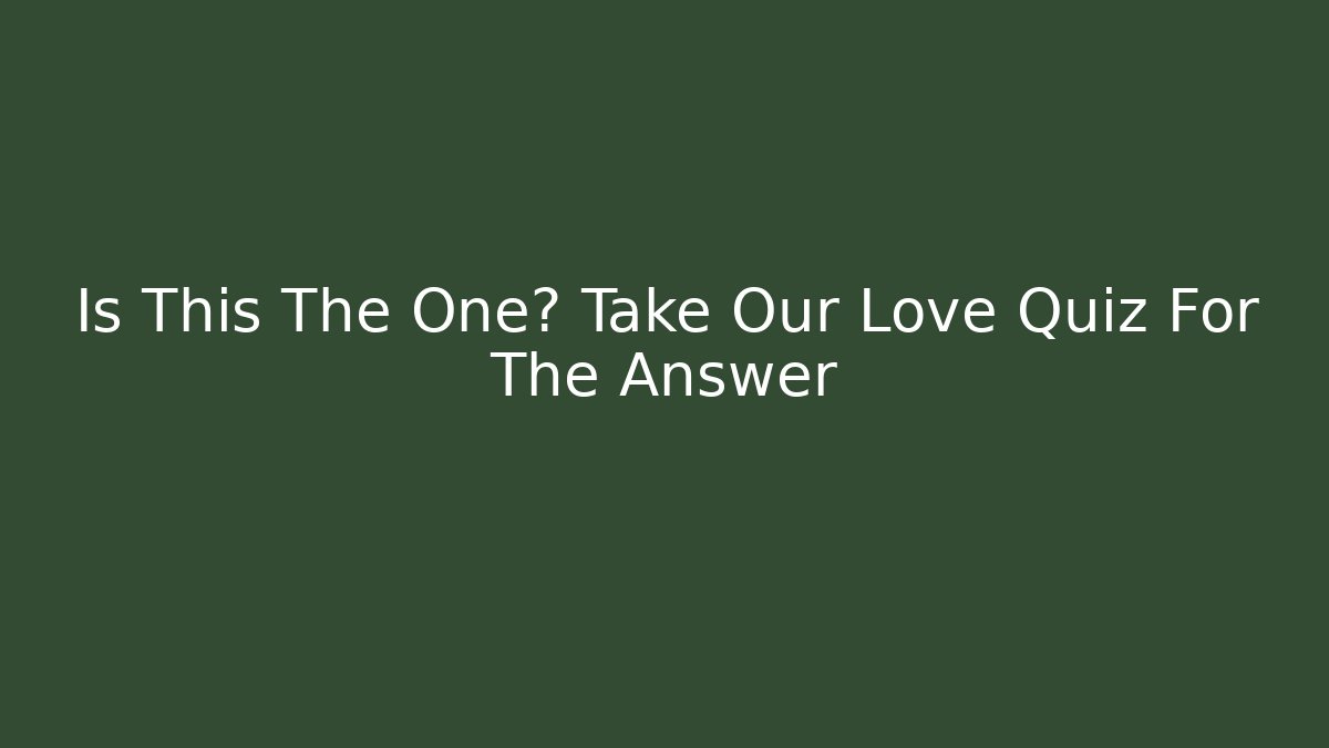 Is This The One? Take Our Love Quiz For The Answer
