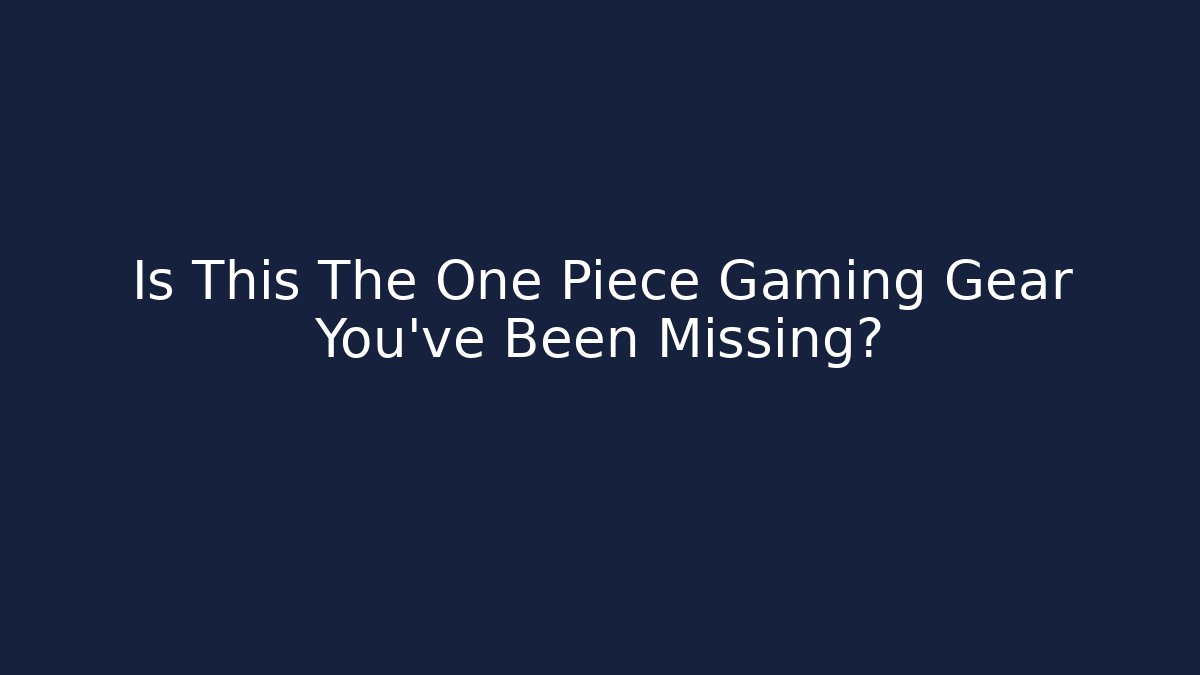 Is This The One Piece Gaming Gear You’ve Been Missing? - NADclinic