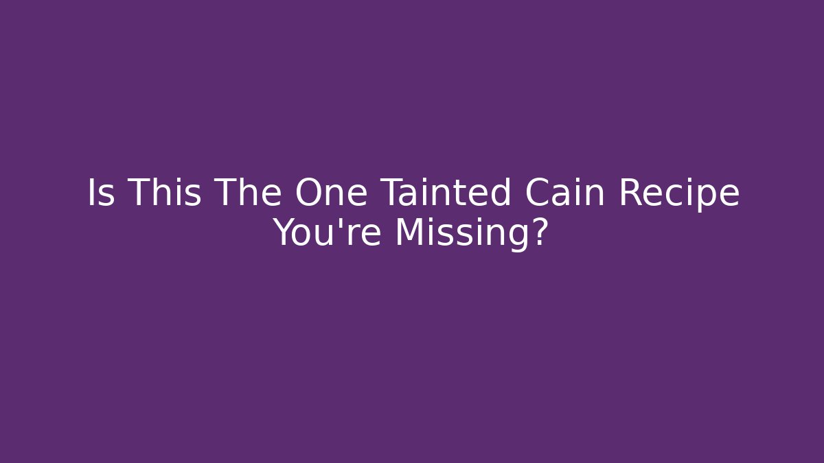 Is This The One Tainted Cain Recipe You're Missing?