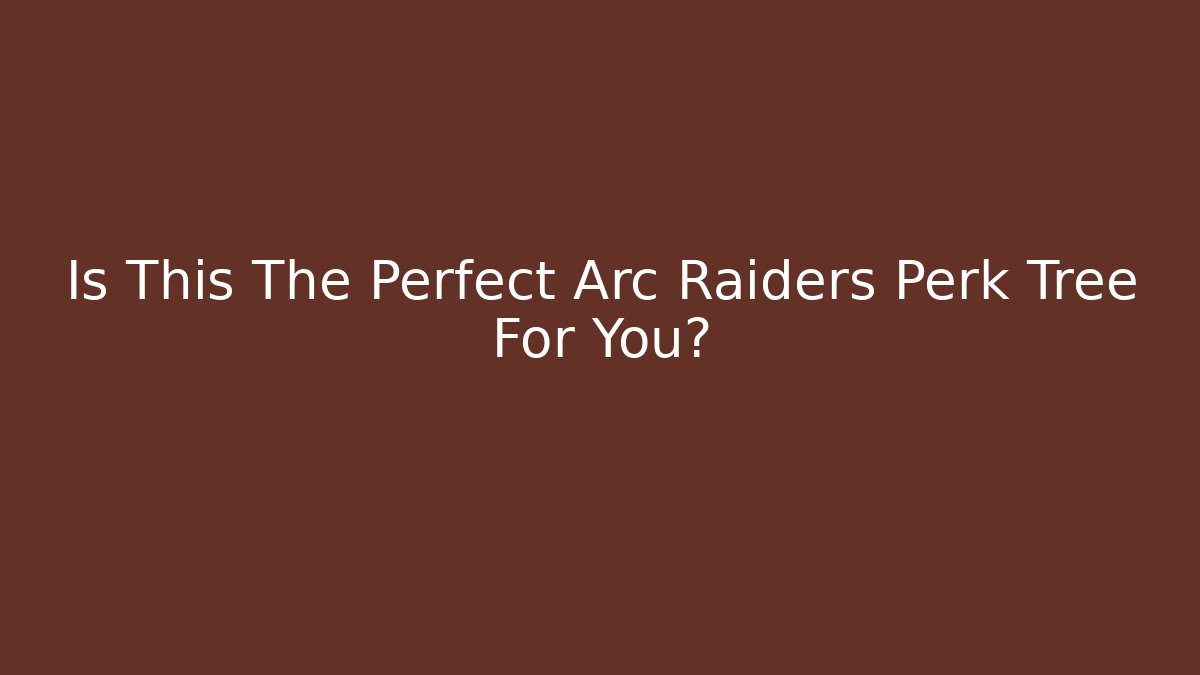 Is This The Perfect Arc Raiders Perk Tree For You? - NADclinic