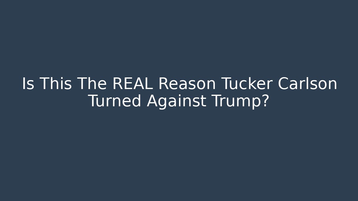 Is This The REAL Reason Tucker Carlson Turned Against Trump?