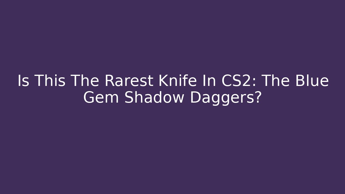 Is This The Rarest Knife In CS2: The Blue Gem Shadow Daggers?